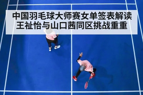 中国羽毛球大师赛女单签表解读 王祉怡与山口茜同区挑战重重